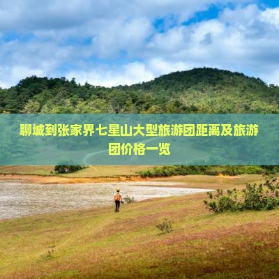聊城到张家界七星山大型旅游团距离及旅游团价格一览