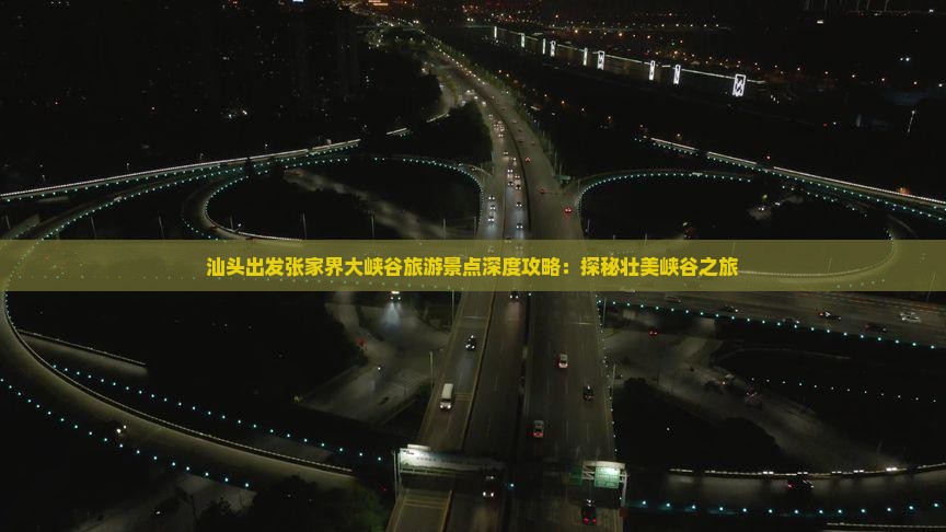 汕头出发张家界大峡谷旅游景点深度攻略：探秘壮美峡谷之旅