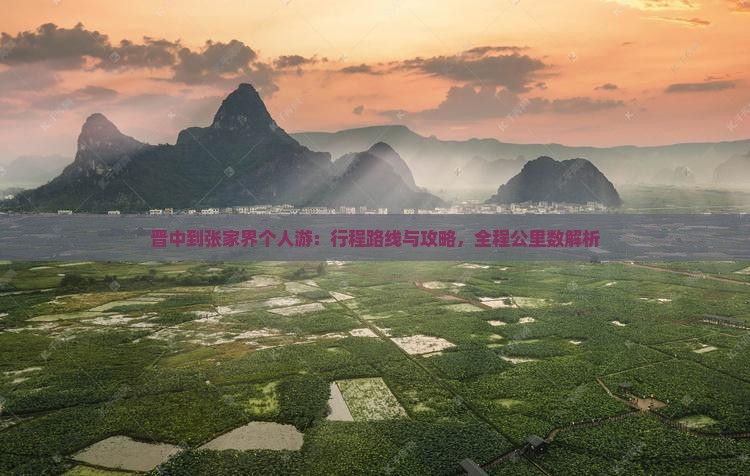 晋中到张家界个人游：行程路线与攻略，全程公里数解析
