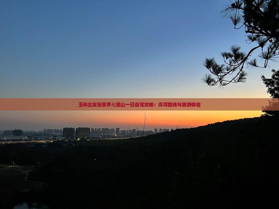 玉林出发张家界七星山一日自驾攻略：详尽路线与旅游体验