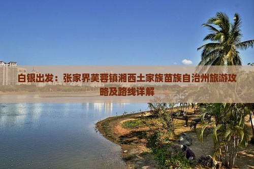 白银出发：张家界芙蓉镇湘西土家族苗族自治州旅游攻略及路线详解