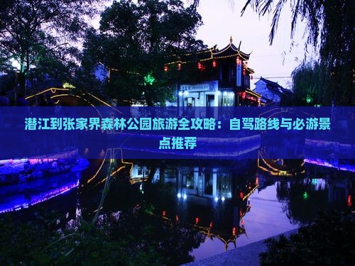 潜江到张家界森林公园旅游全攻略：自驾路线与必游景点推荐