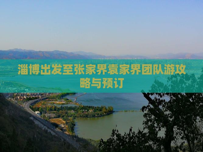 淄博出发至张家界袁家界团队游攻略与预订