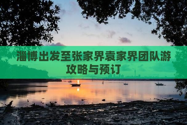 淄博出发至张家界袁家界团队游攻略与预订