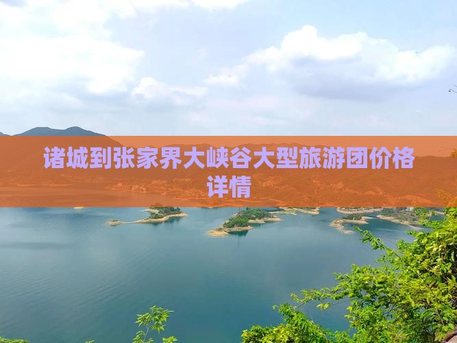 诸城到张家界大峡谷大型旅游团价格详情