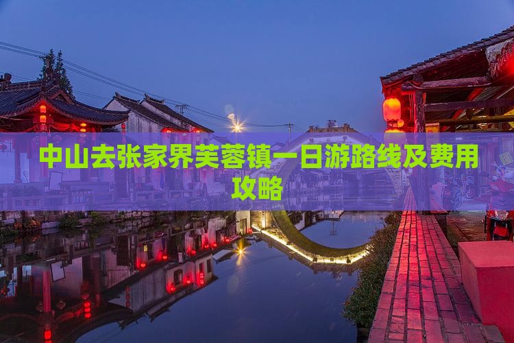 中山去张家界芙蓉镇一日游路线及费用攻略