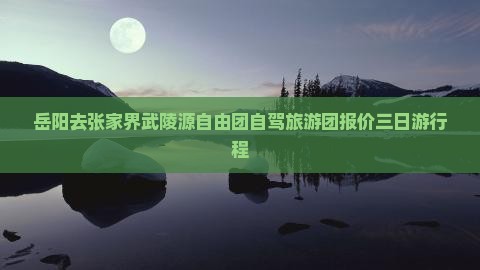 岳阳去张家界武陵源自由团自驾旅游团报价三日游行程