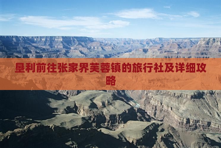 垦利前往张家界芙蓉镇的旅行社及详细攻略