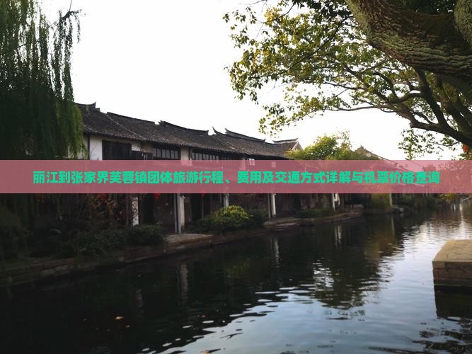 丽江到张家界芙蓉镇团体旅游行程、费用及交通方式详解与机票价格查询