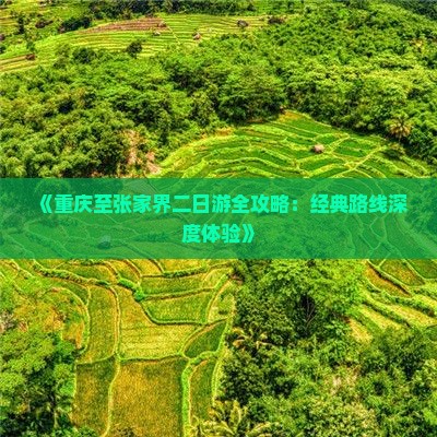 《重庆至张家界二日游全攻略：经典路线深度体验》
