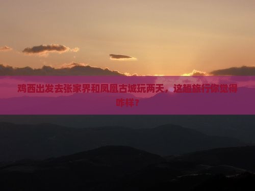 鸡西去张家界凤凰古城二日游