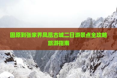 固原去张家界凤凰古城二日游