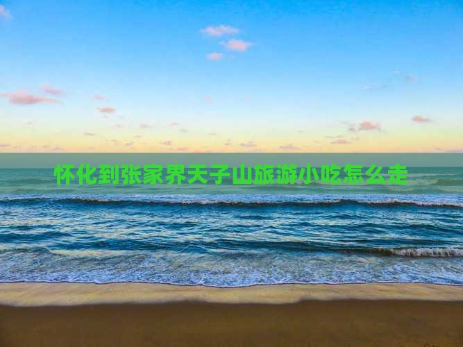 怀化到张家界天子山旅游小吃