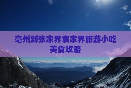 亳州到张家界袁家界旅游小吃