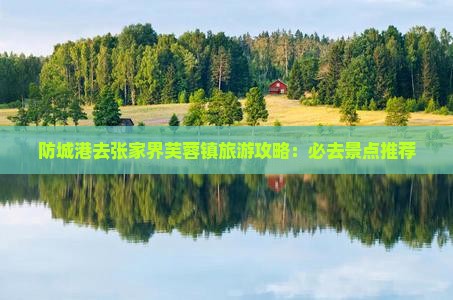 防城港去张家界芙蓉镇必去地