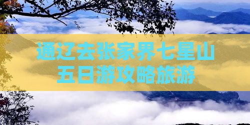 通辽市去张家界七星山五日游