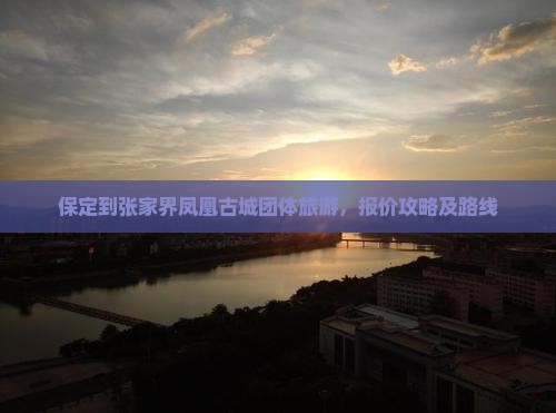 保定到张家界凤凰古城团体旅游