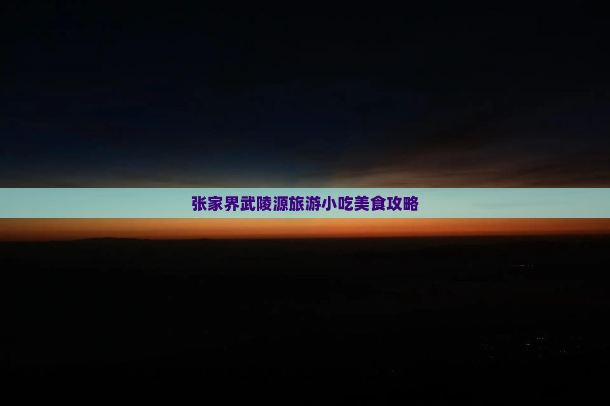 赤峰到张家界武陵源旅游小吃
