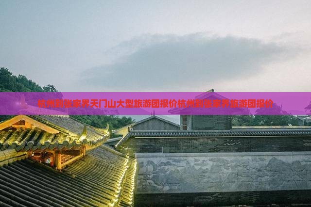 杭州到张家界天门山大型旅游团 杭州到张家界天门山大型旅游团