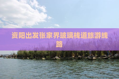 资阳去张家界玻璃栈道旅行社
