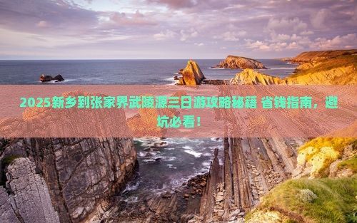 新乡到张家界武陵源三日游 新乡到张家界武陵源三日游