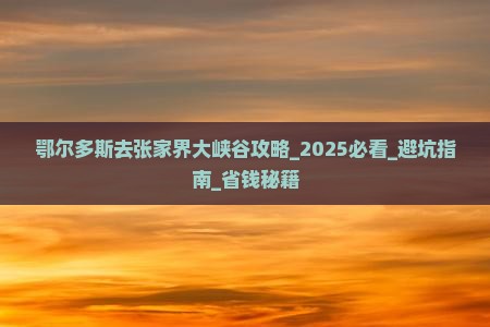 鄂尔多斯去张家界大峡谷攻略